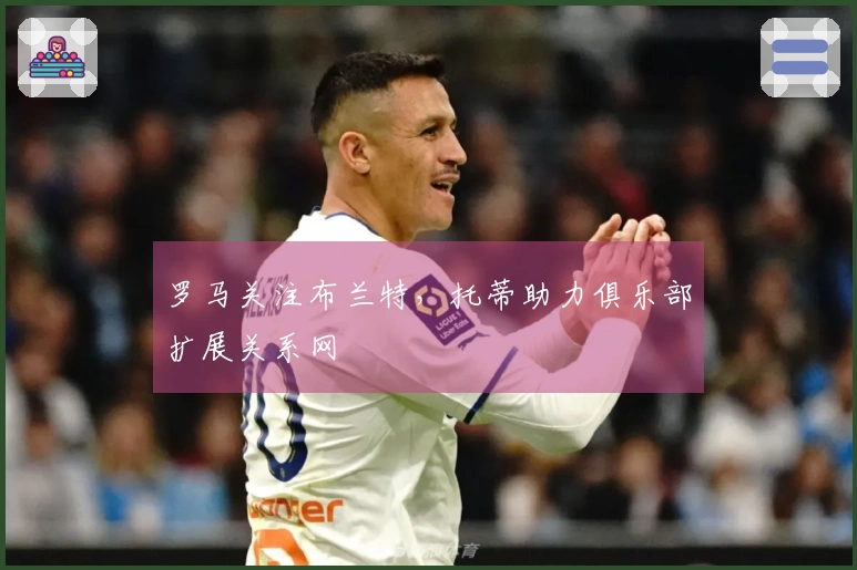 罗马关注布兰特，托蒂助力俱乐部扩展关系网