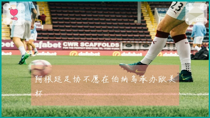 阿根廷足协不愿在伯纳乌承办欧美杯