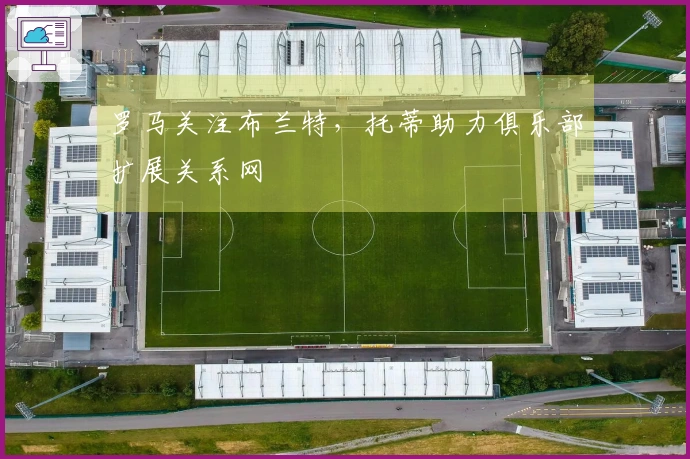 罗马关注布兰特，托蒂助力俱乐部扩展关系网