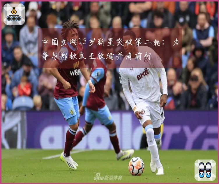 中国女网15岁新星突破第二轮：力争与郑钦文王欣瑜并肩前行