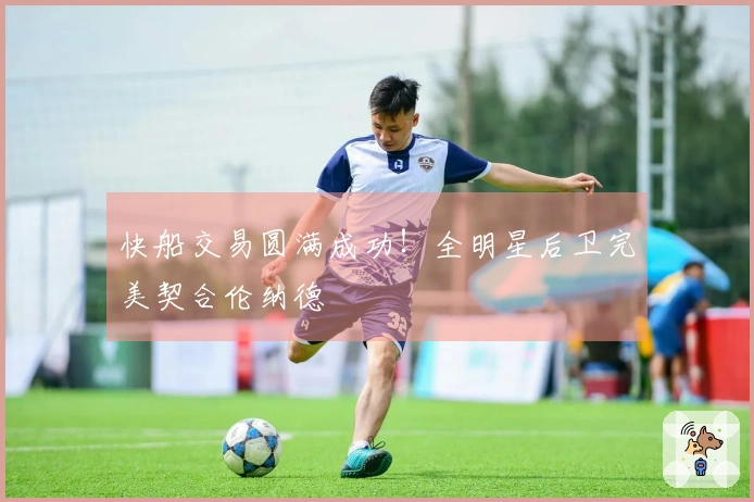 快船交易圆满成功！全明星后卫完美契合伦纳德