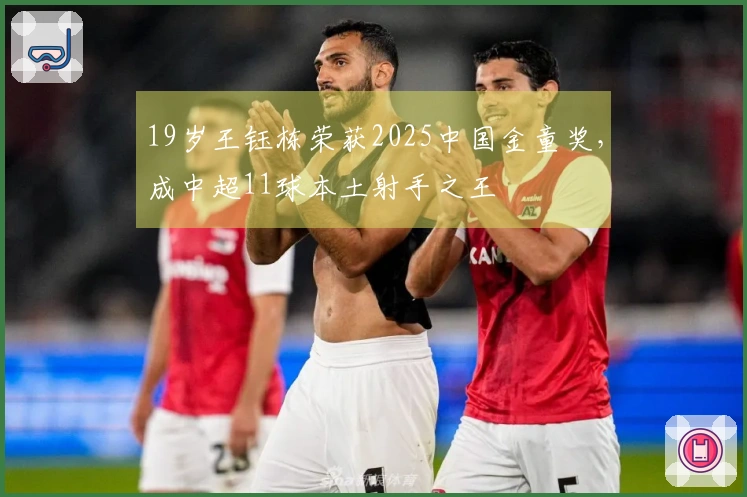 19岁王钰栋荣获2025中国金童奖，成中超11球本土射手之王