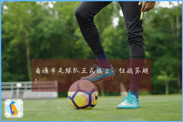 南通市足球队正式成立，征战苏超！