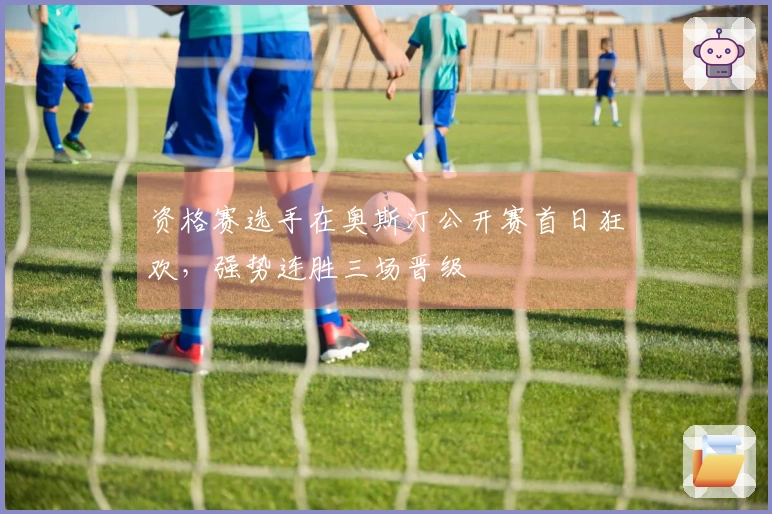 资格赛选手在奥斯汀公开赛首日狂欢，强势连胜三场晋级