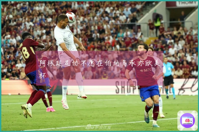 阿根廷足协不愿在伯纳乌承办欧美杯