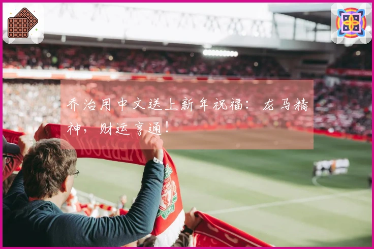 乔治用中文送上新年祝福：龙马精神，财运亨通！