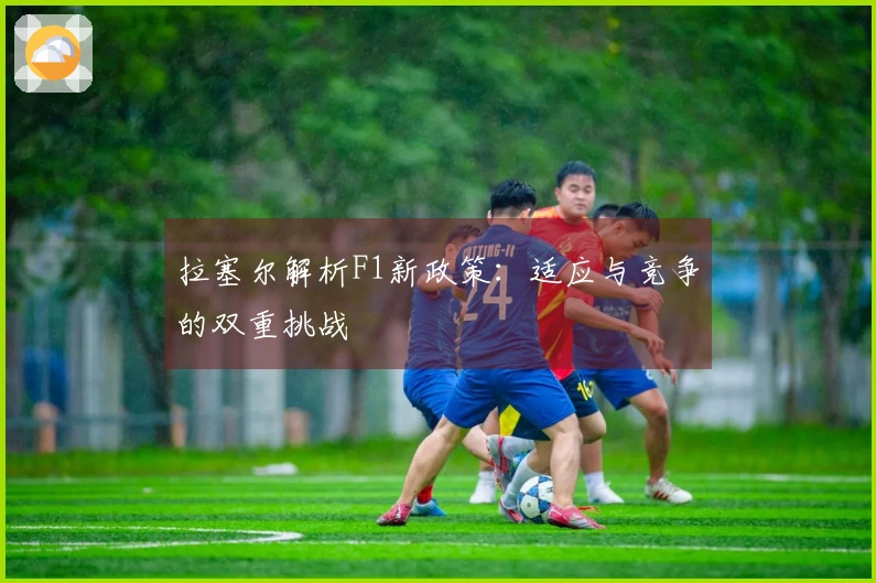 拉塞尔解析F1新政策：适应与竞争的双重挑战