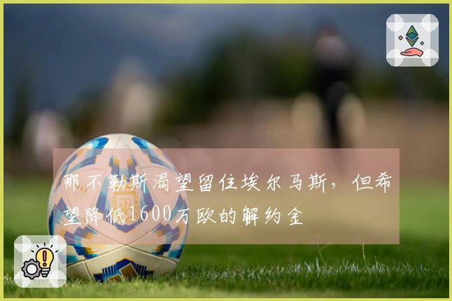 那不勒斯渴望留住埃尔马斯，但希望降低1600万欧的解约金