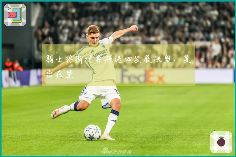 骑士将斯特鲁斯送回发展联盟，复出在望
