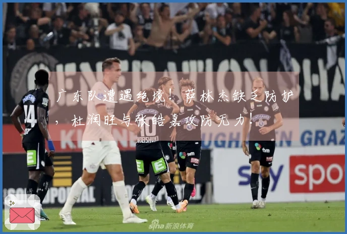 广东队遭遇绝境！萨林杰缺乏防护，杜润旺与张皓嘉攻防无力！